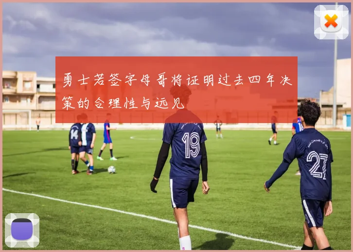 勇士若签字母哥将证明过去四年决策的合理性与远见