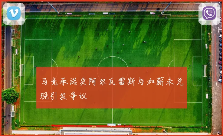 马竞承诺卖阿尔瓦雷斯与加薪未兑现引发争议